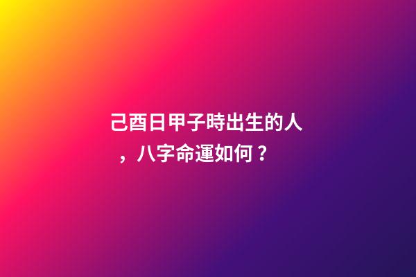 己酉日甲子時出生的人，八字命運如何？